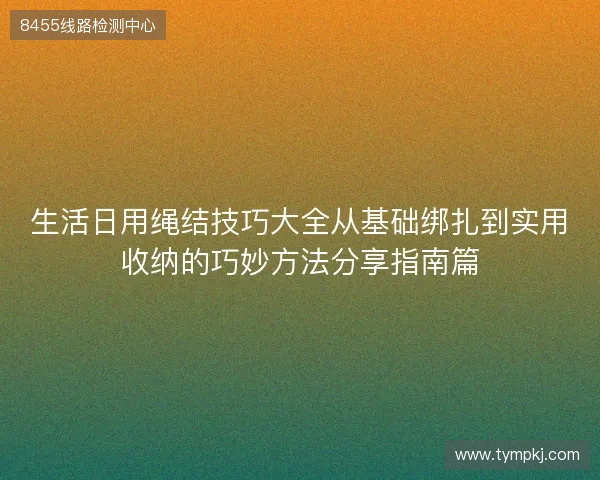 生活日用绳结技巧大全从基础绑扎到实用收纳的巧妙方法分享指南篇